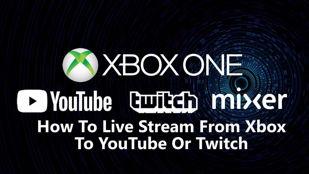 How To Live Stream From Xbox One To YouTube Or Twitch